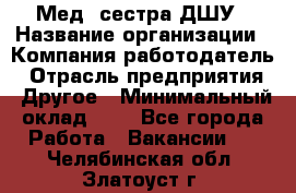 Мед. сестра ДШУ › Название организации ­ Компания-работодатель › Отрасль предприятия ­ Другое › Минимальный оклад ­ 1 - Все города Работа » Вакансии   . Челябинская обл.,Златоуст г.